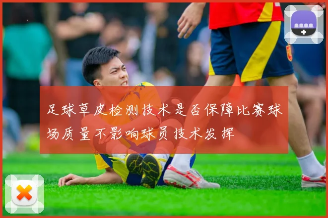 足球草皮检测技术是否保障比赛球场质量不影响球员技术发挥