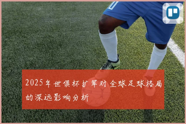 2025年世俱杯扩军对全球足球格局的深远影响分析