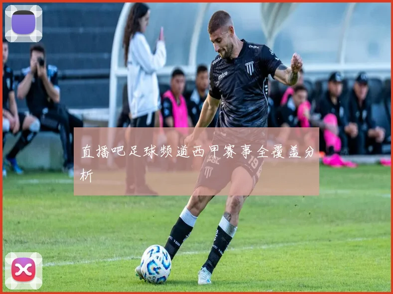 直播吧足球频道西甲赛事全覆盖分析